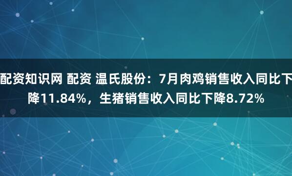 配资知识网 配资 温氏股份：7月肉鸡销售收入同比下降11.84%，生猪销售收入同比下降8.72%
